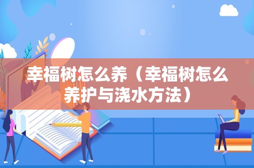 幸福树怎么养（幸福树怎么养护与浇水方法）