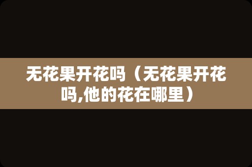 无花果开花吗（无花果开花吗,他的花在哪里）