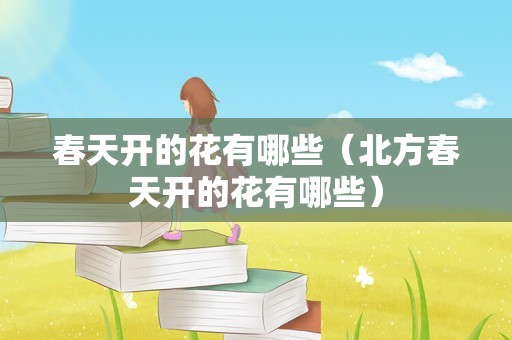 春天开的花有哪些（北方春天开的花有哪些）
