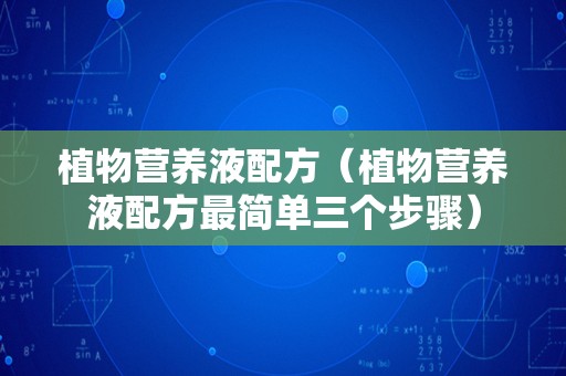 植物营养液配方（植物营养液配方最简单三个步骤）