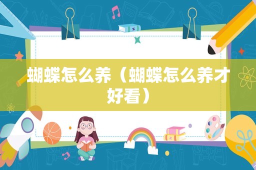 蝴蝶怎么养（蝴蝶怎么养才好看）