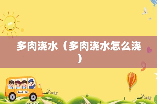 多肉浇水（多肉浇水怎么浇）