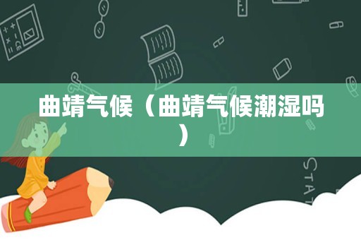曲靖气候（曲靖气候潮湿吗）