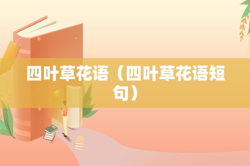 四叶草花语（四叶草花语短句）