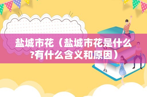 盐城市花（盐城市花是什么?有什么含义和原因）