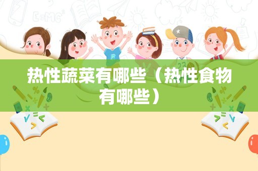 热性蔬菜有哪些（热性食物有哪些）