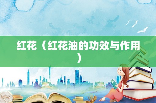 红花（红花油的功效与作用）
