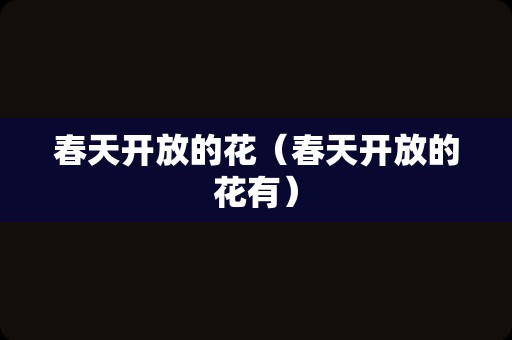 春天开放的花（春天开放的花有）
