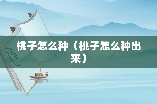 桃子怎么种（桃子怎么种出来）