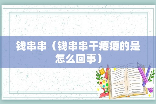 钱串串（钱串串干瘪瘪的是怎么回事）