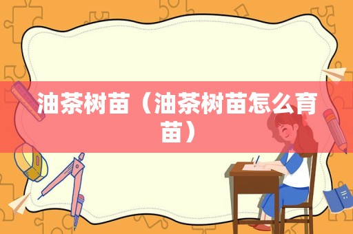 油茶树苗（油茶树苗怎么育苗）