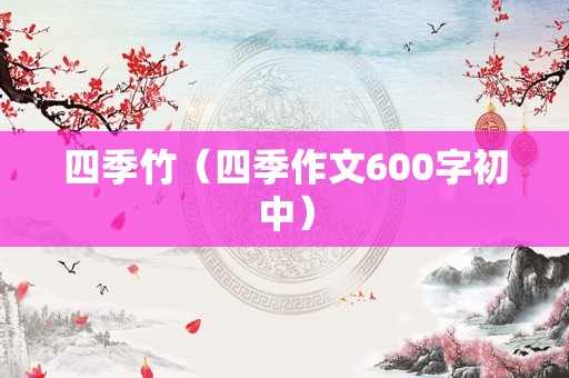 四季竹（四季作文600字初中）