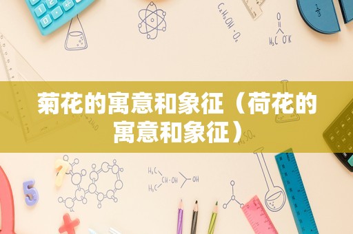菊花的寓意和象征（荷花的寓意和象征）