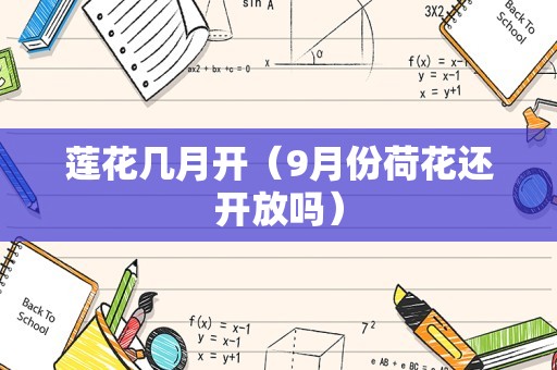 莲花几月开（9月份荷花还开放吗）