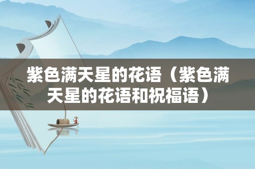 紫色满天星的花语（紫色满天星的花语和祝福语）