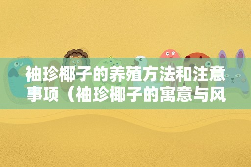 袖珍椰子的养殖方法和注意事项（袖珍椰子的寓意与风水）
