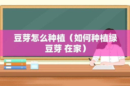 豆芽怎么种植（如何种植绿豆芽 在家）