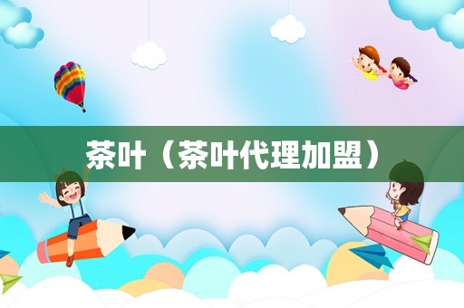 茶叶（茶叶代理加盟）