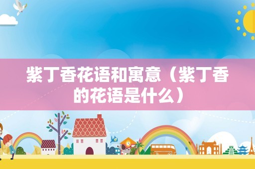 紫丁香花语和寓意（紫丁香的花语是什么）