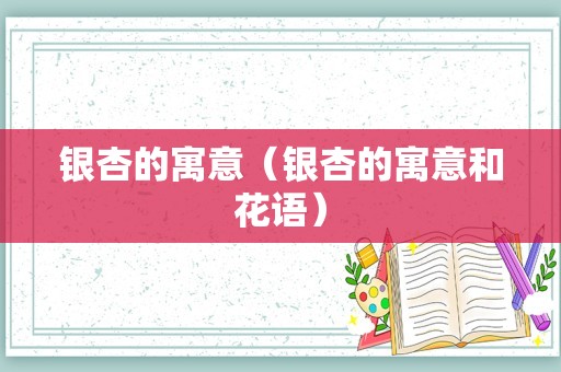 银杏的寓意（银杏的寓意和花语）