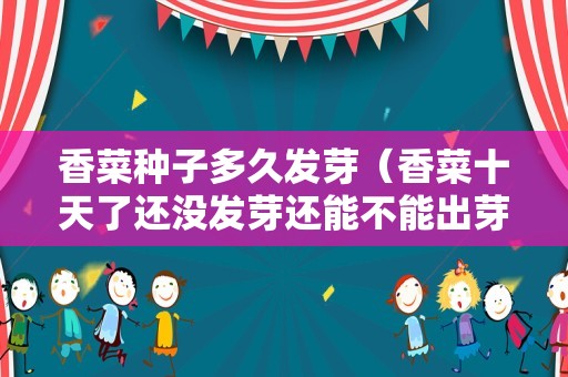 香菜种子多久发芽（香菜十天了还没发芽还能不能出芽）
