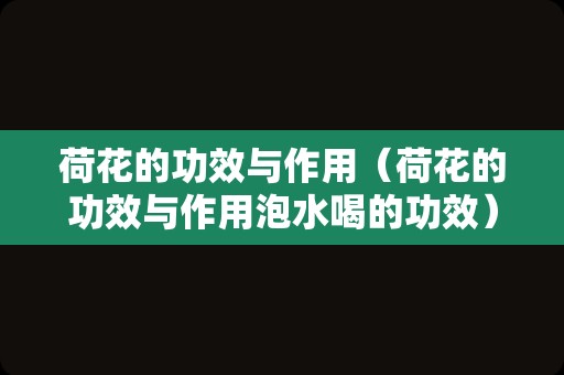荷花的功效与作用（荷花的功效与作用泡水喝的功效）