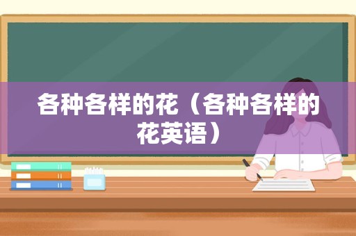 各种各样的花（各种各样的花英语）
