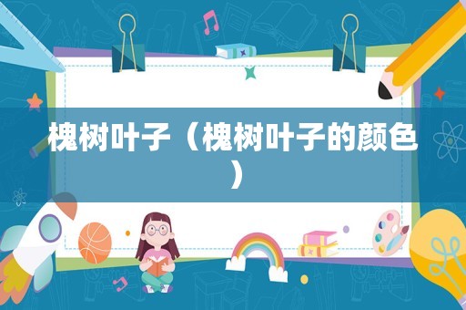 槐树叶子（槐树叶子的颜色）