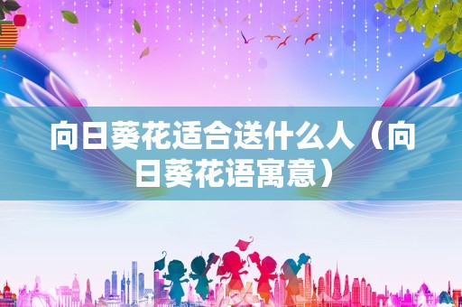 向日葵花适合送什么人（向日葵花语寓意）