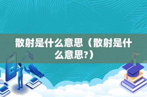 散射是什么意思（散射是什么意思?）