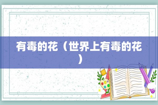 有毒的花（世界上有毒的花）