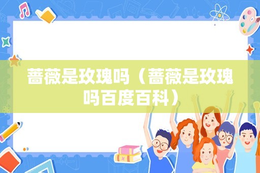 蔷薇是玫瑰吗（蔷薇是玫瑰吗百度百科）