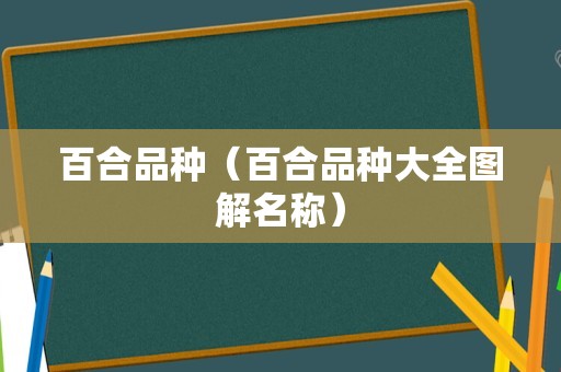百合品种（百合品种大全图解名称）
