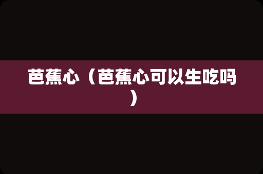 芭蕉心（芭蕉心可以生吃吗）