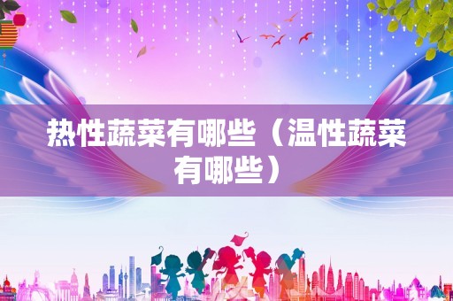 热性蔬菜有哪些（温性蔬菜有哪些）