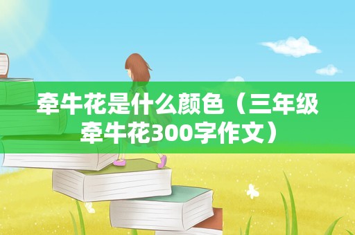 牵牛花是什么颜色（三年级牵牛花300字作文）