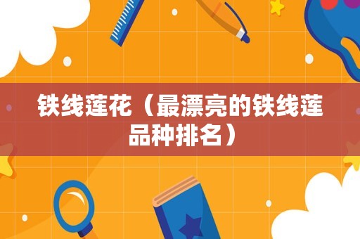 铁线莲花（最漂亮的铁线莲品种排名）