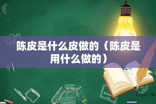 陈皮是什么皮做的（陈皮是用什么做的）