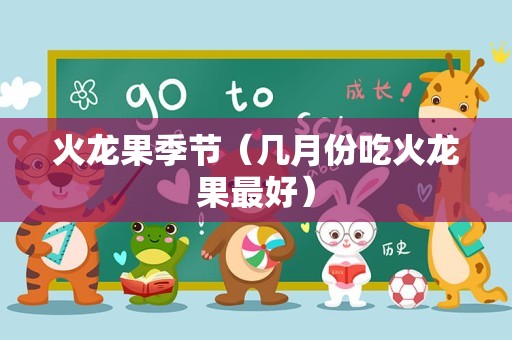 火龙果季节（几月份吃火龙果最好）