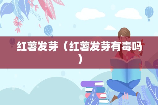 红薯发芽（红薯发芽有毒吗）