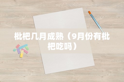 枇杷几月成熟（9月份有枇杷吃吗）
