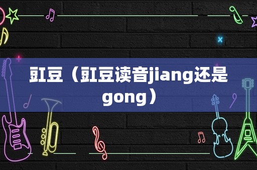 豇豆（豇豆读音jiang还是gong）