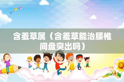 含羞草属（含羞草能治腰椎间盘突出吗）