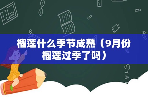 榴莲什么季节成熟（9月份榴莲过季了吗）