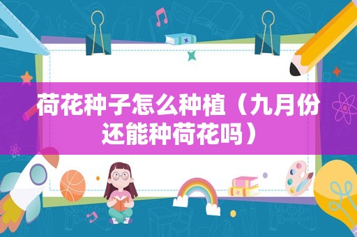 荷花种子怎么种植（九月份还能种荷花吗）