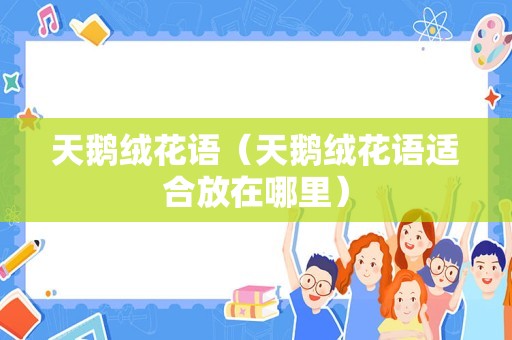 天鹅绒花语（天鹅绒花语适合放在哪里）