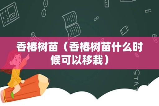 香椿树苗（香椿树苗什么时候可以移栽）