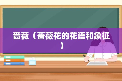 啬薇（蔷薇花的花语和象征）
