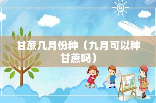 甘蔗几月份种（九月可以种甘蔗吗）