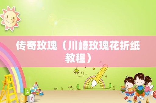 传奇玫瑰（川崎玫瑰花折纸教程）